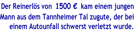 Der Reinerlös von  1500 €  kam einem jungen Mann aus dem Tannheimer Tal zugute, der bei einem Autounfall schwerst verletzt wurde.